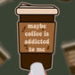 Maybe Coffee is Addicted to *Me*